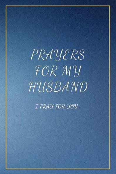 Prayers For My Husband : I Pray For You. Book With Prompts. Dedicate It To Your Love. Perfect Gift Idea For Christmas, Anniversaries, Birthday And Other Occasions.