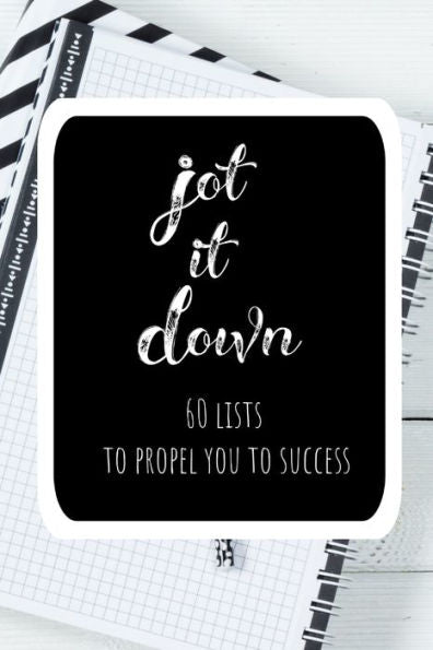 Jot it Down: 60 Lists to Propel You to Success: Create Lists to Unleash your Potential