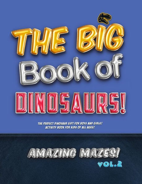 The Big Book Of Dinosaurs! Amazing Mazes! Vol. 2 : The Perfect Dinosaur Gift For Boys And Girls! Activity Book For Kids Of All Ages!