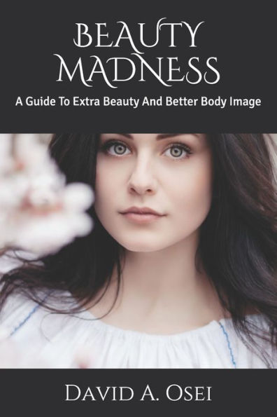 BEAUTY MADNESS: A Guide To Extra Beauty And Better Body Image