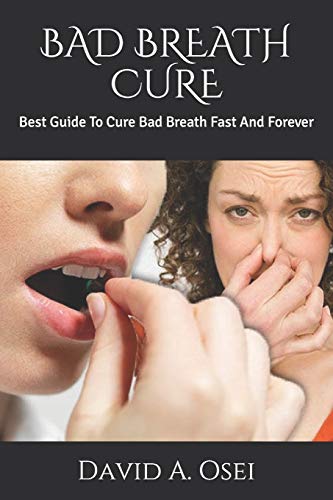 BAD BREATH CURE: Best Guide To Cure Bad Breath Fast And Forever