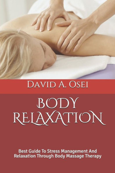 BODY RELAXATION: Best Guide To Stress Management And Relaxation Through Body Massage Therapy
