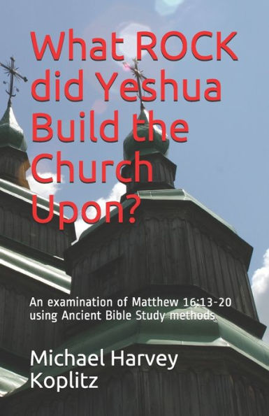 What Rock Did Yeshua Build The Church Upon? : An Examination Of Matthew 16:13-20 Using Ancient Bible Study Methods
