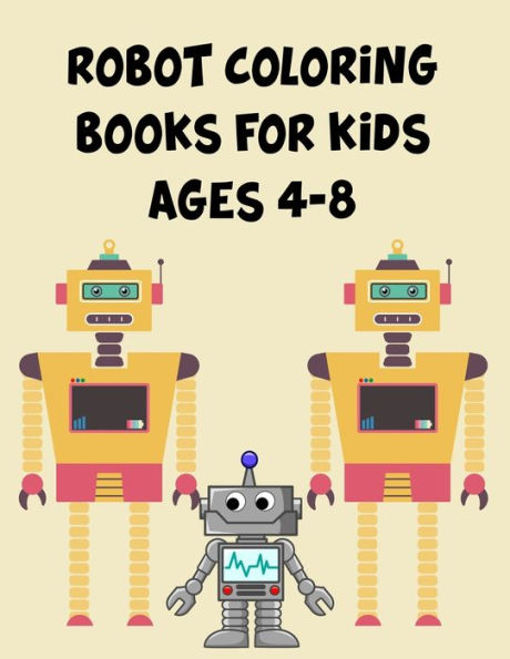 Robot Coloring Books For Kids Ages 4-8 : Robot Coloring Books For Kids Ages 4-8, Robot Coloring Book. 70 Pages 8.5"X 11" In Cover.