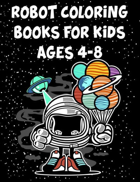 Robot Coloring Books For Kids Ages 4-8 : Robot Coloring Books For Kids Ages 4-8, Coloring Books Robot. 70 Pages 8.5"X 11" In Cover.