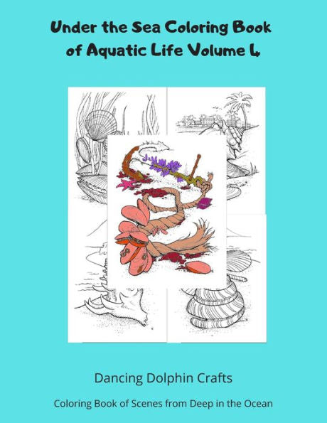 Under The Sea Coloring Book Of Aquatic Life Volume 4 : Coloring Book Of Scenes From Deep In The Ocean