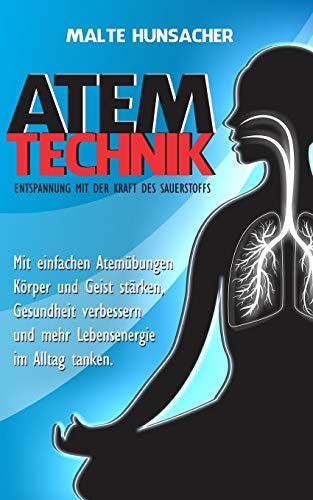 Atemtechnik - Entspannung mit der Kraft des Sauerstoffs: Mit einfachen Atem??bungen K??rper und Geist st??rken, Gesundheit verbessern und mehr Lebensenergie im Alltag tanken. (German Edition)
