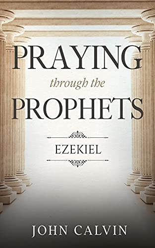 Praying Through The Prophets: Ezekiel: Worthwhile Life Changing Bible Verses & Prayer