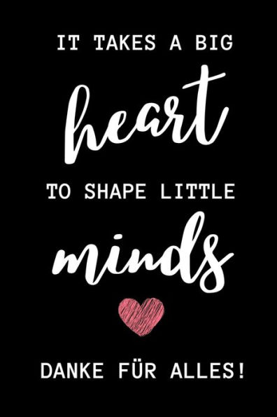 IT TAKES A BIG HEART TO SHAPE LITTLE MINDS DANKE FÜR ALLES!: A5 PUNKTIERT Geschenkidee für Lehrer Erzieher | Abschiedsgeschenk Grundschule | ... Geschenk | Weihnachten (German Edition) - 9781711649559