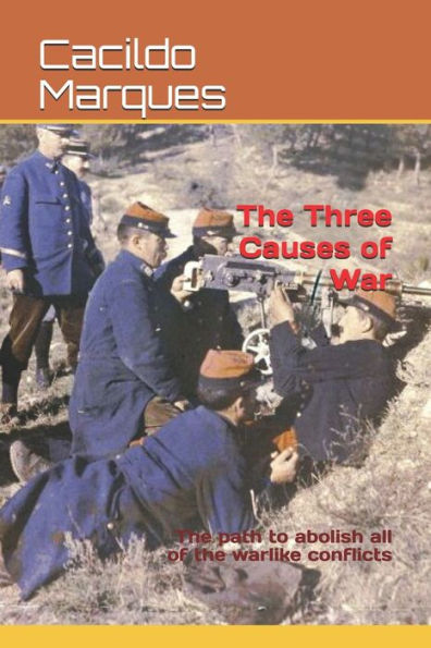 The Three Causes Of War : The Path To Abolish All Of The Warlike Conflicts