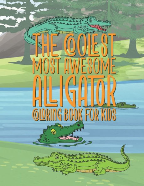 The Coolest Most Awesome Alligator Coloring Book For Kids : 25 Fun Designs For Boys And Girls - Perfect For Young Children Preschool Elementary Toddlers