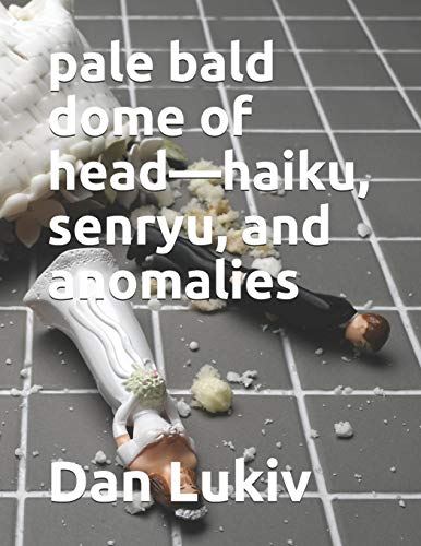 pale bald dome of head???haiku, senryu, and anomalies