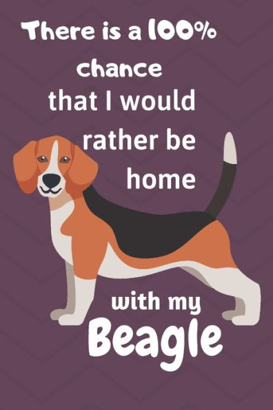 There Is A 100% Chance That I Would Rather Be Home With My Beagle : For Beagle Dog Lovers
