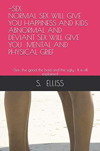 SEX: NORMAL SEX WILL GIVE YOU HAPPINESS AND KIDS ABNORMAL AND DEVIANT SEX WILL GIVE YOU MENTAL AND PHYSICAL GRIEF: ~Sex: the good the bad and the ugly . It is all explained