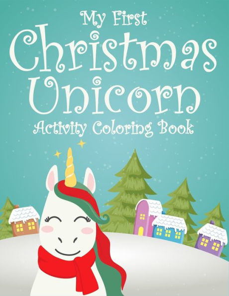 My First Christmas Unicorn Activity Coloring Book : For Girls And Kids. Beautiful Christmas Unicorn Collection Inspire Kids To Play With Colors And Relieve The Stresses. (Christmas Unicorn Activity Book For Kids)