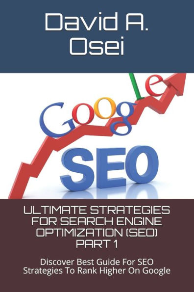 Ultimate Strategies For Search Engine Optimization (Seo) Part 1 : Discover Best Guide For Seo Strategies To Rank Higher On Google