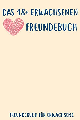 Das 18+ Erwachsenen Freundebuch: Freundebuch Erwachsene Freundschaft Geschenke f??r Beste Freunde Lustig Freundschaftsbuch f??r mehr als 30 Freunde DIN A5 (German Edition)