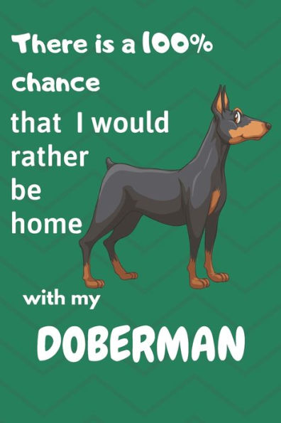 There Is A 100% Chance That I Would Rather Be Home With My Doberman : For Doberman Dog Breed Fans