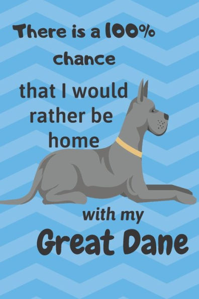 There Is A 100% Chance That I Would Rather Be Home With My Great Dane : For Great Dane Dog Fans