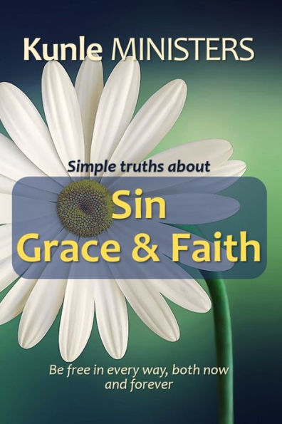 Simple Truths About Sin, Grace & Faith: Be Free In Every Way, Both Now And Forever