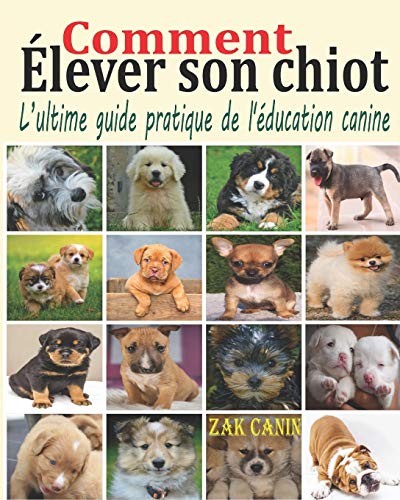 Comment élever son chiot: L’ultime guide pratique de l'éducation canine : Comment choisir, socialiser et éduquer son chiot pas à pas, mois par mois, ... dressage rapide et efficace (French Edition)