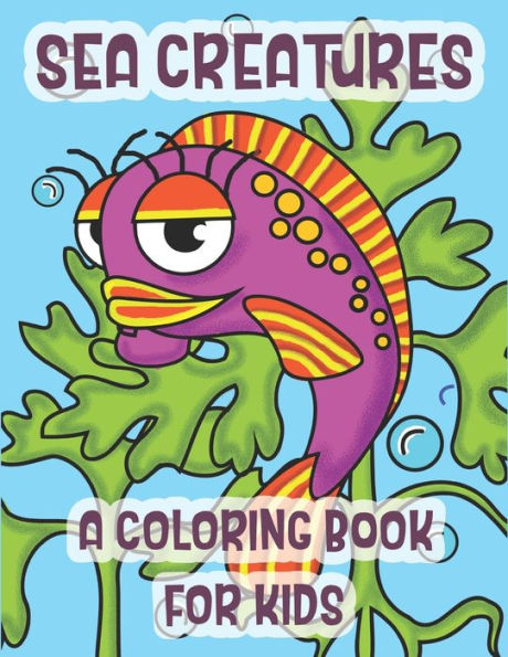 Sea Creatures A Coloring Book For Kids : The Perfect Learning Gift For Children Ages 2-8