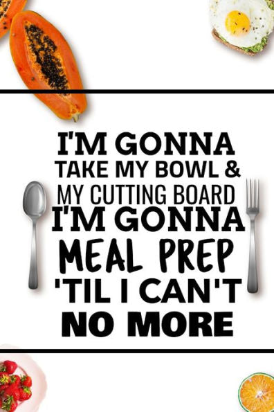 I'm Gonna Take My Bowl & My Cutting Board Im Gonna Meal Prep 'til I Can't No More - 9781712231357