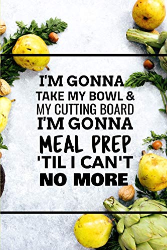 I'm Gonna Take My Bowl & My Cutting Board Im Gonna Meal Prep 'til I Can't No More