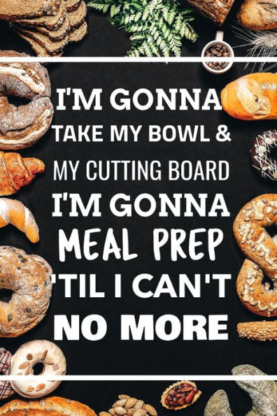 I'm Gonna Take My Bowl & My Cutting Board Im Gonna Meal Prep 'til I Can't No More - 9781712231838