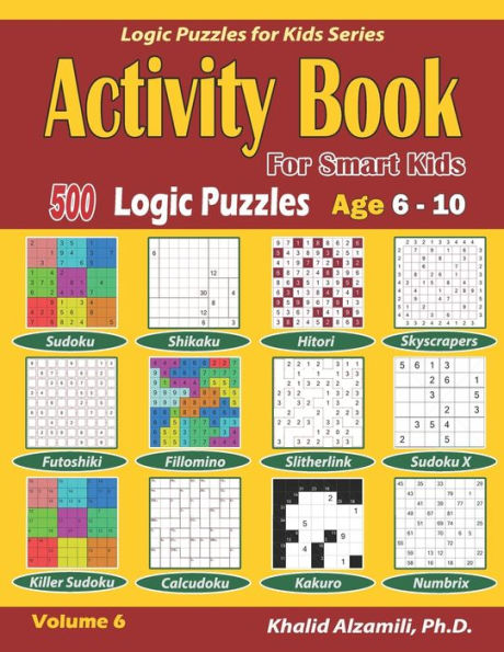Activity Book for Smart Kids: 500 Logic Puzzles (Sudoku, Fillomino, Kakuro, Futoshiki, Hitori, Slitherlink, Killer Sudoku, Calcudoku, Sudoku X, ... :: Age 6-10 (Logic Puzzles for Kids Series)