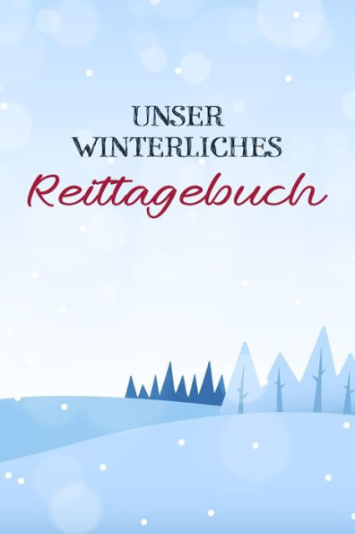 Unser Winterliches Reittagebuch : Das Reit- Und Trainingsbuch Zum Eintragen Für Über 200 Reiteinheiten - Jahreskalender Für Wichtige Termine - "Mein Pferd" - Geschenkidee Reiten