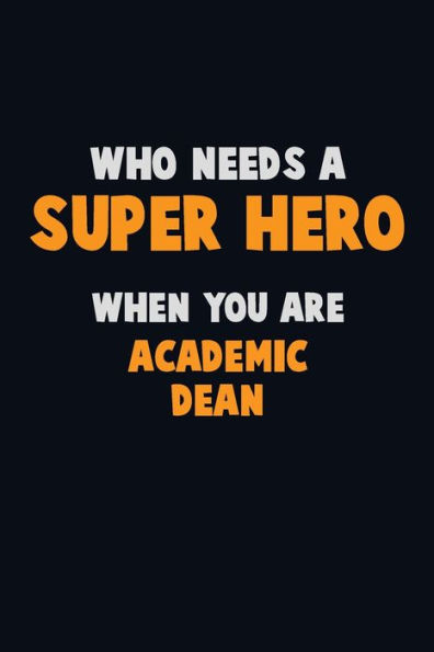 Who Need A Super Hero, When You Are Academic Dean : 6X9 Career Pride 120 Pages Writing Notebooks
