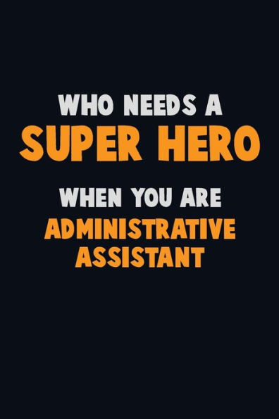Who Need A Super Hero, When You Are Administrative Assistant : 6X9 Career Pride 120 Pages Writing Notebooks