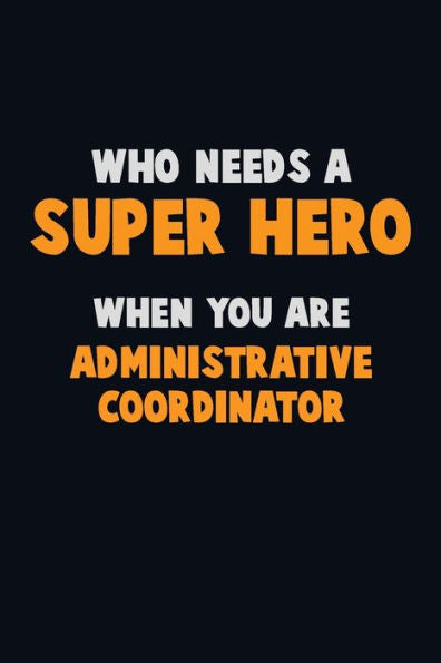 Who Need A Super Hero, When You Are Administrative Coordinator : 6X9 Career Pride 120 Pages Writing Notebooks