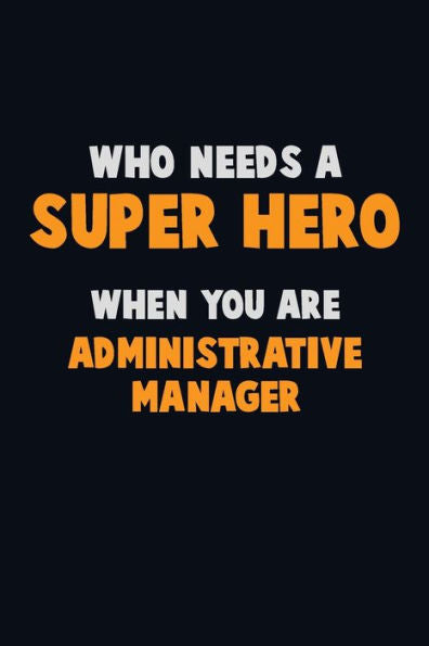 Who Need A Super Hero, When You Are Administrative Manager : 6X9 Career Pride 120 Pages Writing Notebooks