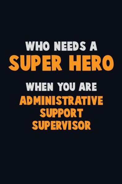 Who Need A Super Hero, When You Are Administrative Support Supervisor : 6X9 Career Pride 120 Pages Writing Notebooks