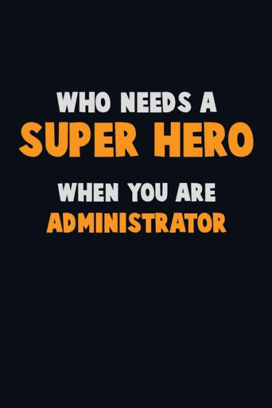 Who Need A Super Hero, When You Are Administrator : 6X9 Career Pride 120 Pages Writing Notebooks