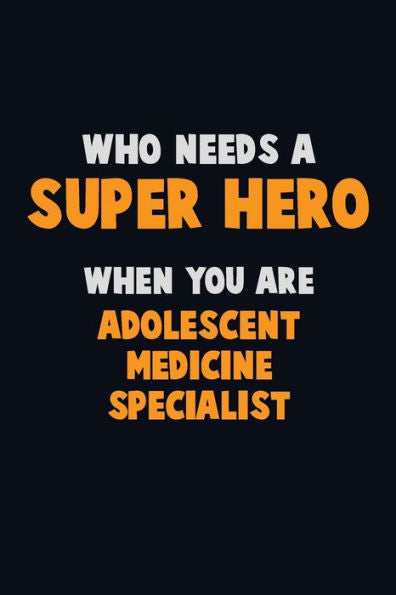 Who Need A Super Hero, When You Are Adolescent Medicine Specialist : 6X9 Career Pride 120 Pages Writing Notebooks