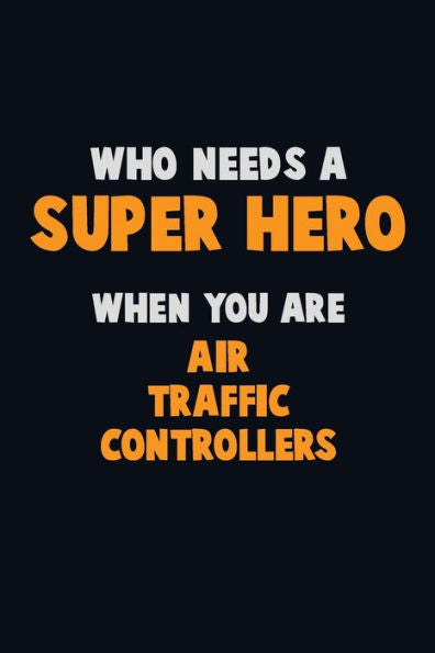 Who Need A Super Hero, When You Are Air Traffic Controllers : 6X9 Career Pride 120 Pages Writing Notebooks