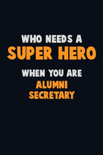 Who Need A Super Hero, When You Are Alumni Secretary : 6X9 Career Pride 120 Pages Writing Notebooks