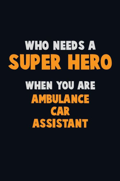 Who Need A Super Hero, When You Are Ambulance Car Assistant : 6X9 Career Pride 120 Pages Writing Notebooks