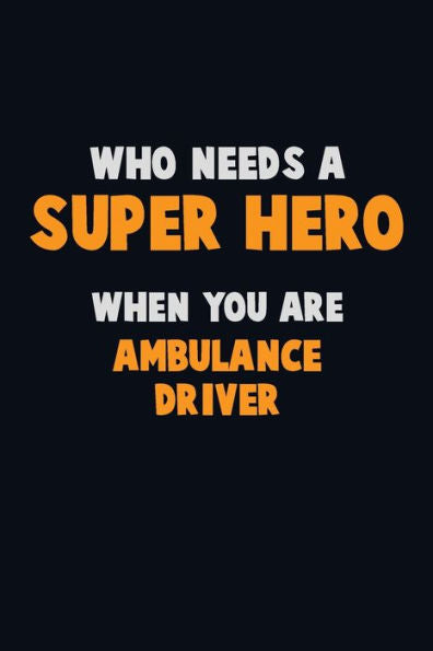 Who Need A Super Hero, When You Are Ambulance Driver : 6X9 Career Pride 120 Pages Writing Notebooks