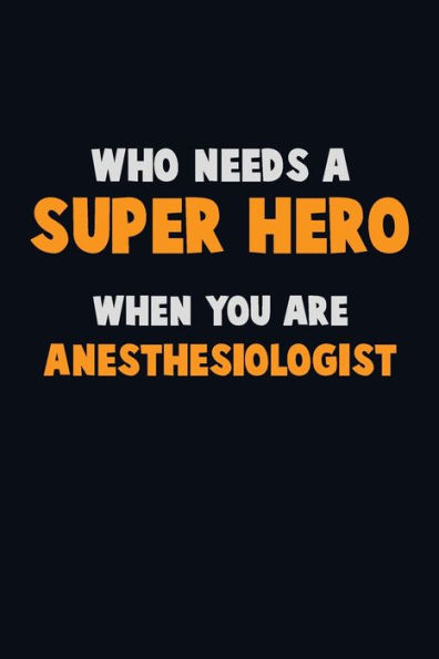 Who Need A Super Hero, When You Are Anesthesiologist : 6X9 Career Pride 120 Pages Writing Notebooks