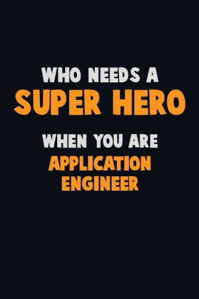 Who Need A Super Hero, When You Are Application Engineer : 6X9 Career Pride 120 Pages Writing Notebooks