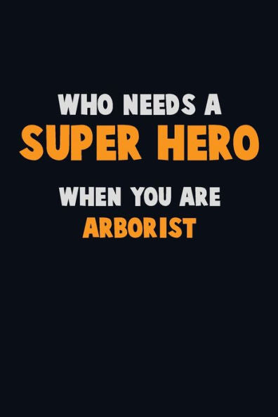 Who Need A Super Hero, When You Are Arborist : 6X9 Career Pride 120 Pages Writing Notebooks