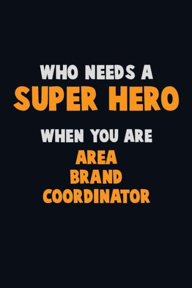 Who Need A Super Hero, When You Are Area Brand Coordinator : 6X9 Career Pride 120 Pages Writing Notebooks