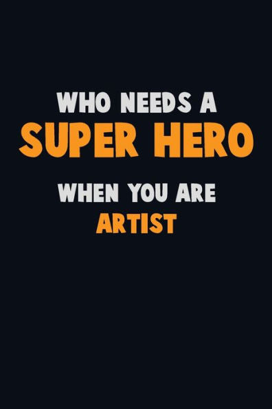 Who Need A Super Hero, When You Are Artist : 6X9 Career Pride 120 Pages Writing Notebooks