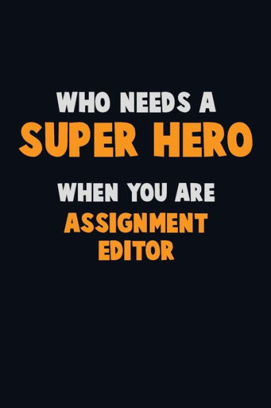 Who Need A Super Hero, When You Are Assignment Editor : 6X9 Career Pride 120 Pages Writing Notebooks