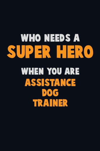 Who Need A Super Hero, When You Are Assistance Dog Trainer : 6X9 Career Pride 120 Pages Writing Notebooks