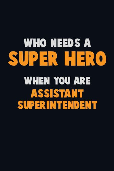 Who Need A Super Hero, When You Are Assistant Superintendent : 6X9 Career Pride 120 Pages Writing Notebooks